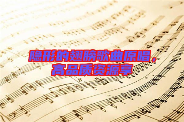 隱形的翅膀歌曲原唱，高品質(zhì)資源享