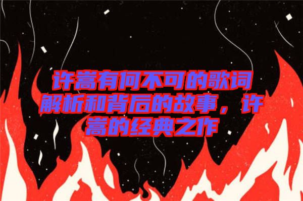 許嵩有何不可的歌詞解析和背后的故事，許嵩的經(jīng)典之作