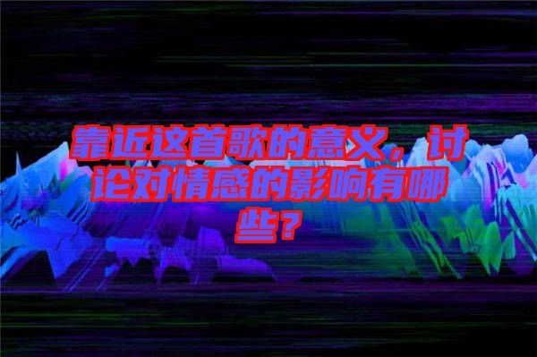 靠近這首歌的意義，討論對情感的影響有哪些？