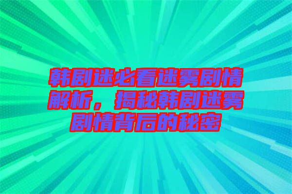 韓劇迷必看迷霧劇情解析，揭秘韓劇迷霧劇情背后的秘密