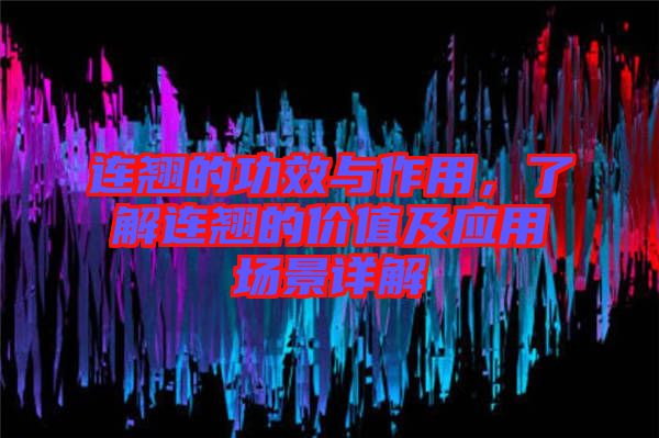連翹的功效與作用，了解連翹的價(jià)值及應(yīng)用場景詳解