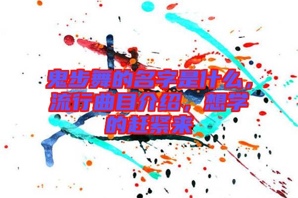 鬼步舞的名字是什么，流行曲目介紹，想學(xué)的趕緊來