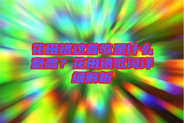 花田錯這首歌是什么意思？花田錯歌詞詳細(xì)解析
