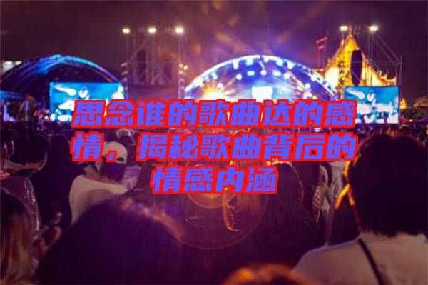 思念誰(shuí)的歌曲達(dá)的感情，揭秘歌曲背后的情感內(nèi)涵