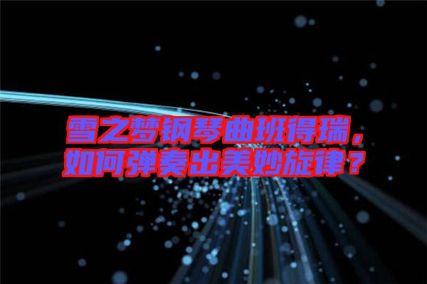 雪之夢鋼琴曲班得瑞，如何彈奏出美妙旋律？