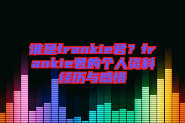 誰是frankie君？frankie君的個(gè)人資料經(jīng)歷與感悟