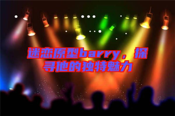 迷戀原型barry，探尋他的獨(dú)特魅力