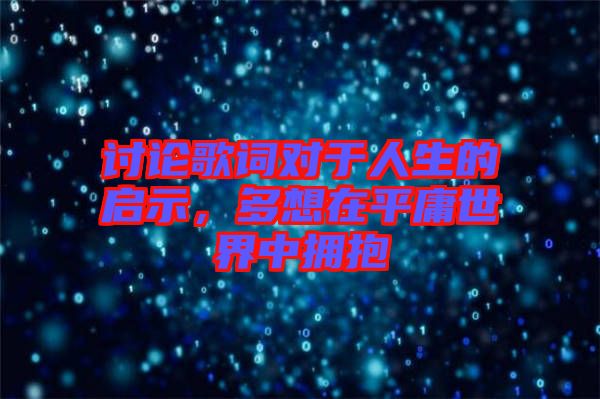 討論歌詞對于人生的啟示，多想在平庸世界中擁抱
