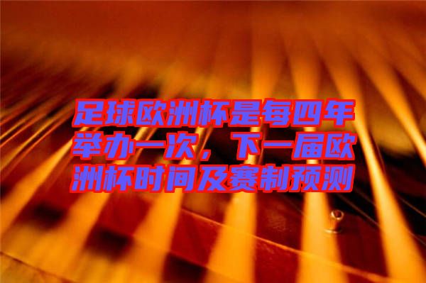 足球歐洲杯是每四年舉辦一次，下一屆歐洲杯時(shí)間及賽制預(yù)測(cè)
