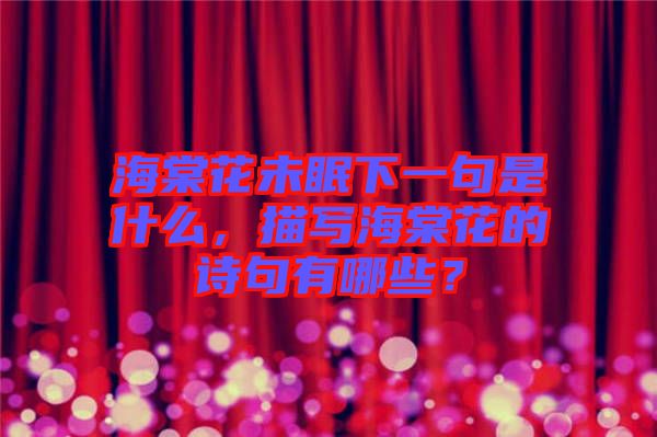 海棠花未眠下一句是什么，描寫(xiě)海棠花的詩(shī)句有哪些？