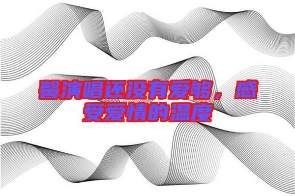 馨演唱還沒有愛夠，感受愛情的溫度