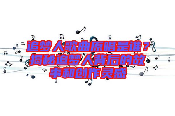 追夢人歌曲原唱是誰？揭秘追夢人背后的故事和創(chuàng)作靈感