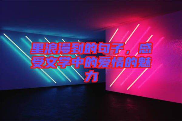 里浪漫到的句子，感受文學(xué)中的愛情的魅力