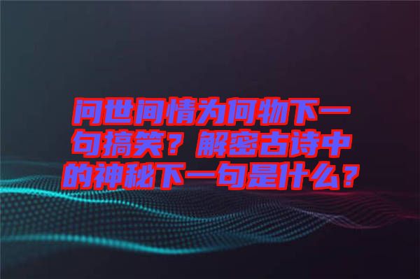 問世間情為何物下一句搞笑？解密古詩中的神秘下一句是什么？