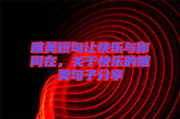 唯美短句讓快樂與你同在，關(guān)于快樂的唯美句子分享