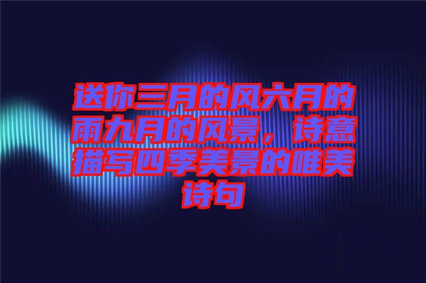 送你三月的風(fēng)六月的雨九月的風(fēng)景，詩意描寫四季美景的唯美詩句