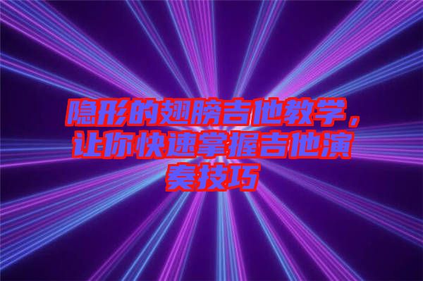 隱形的翅膀吉他教學(xué)，讓你快速掌握吉他演奏技巧