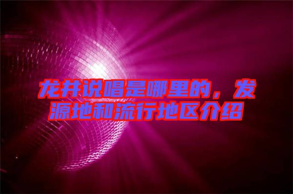 龍井說(shuō)唱是哪里的，發(fā)源地和流行地區(qū)介紹