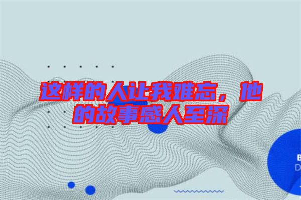 這樣的人讓我難忘，他的故事感人至深