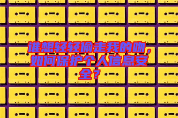 誰(shuí)想輕輕偷走我的吻，如何保護(hù)個(gè)人信息安全？