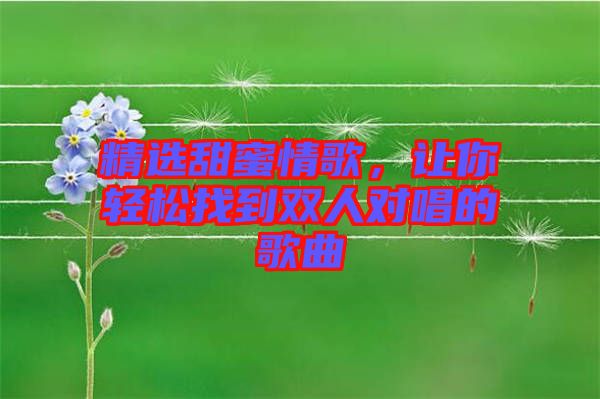 精選甜蜜情歌，讓你輕松找到雙人對(duì)唱的歌曲