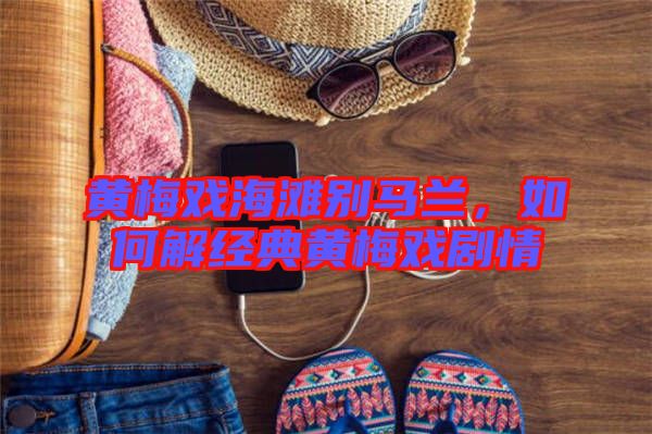 黃梅戲海灘別馬蘭，如何解經(jīng)典黃梅戲劇情