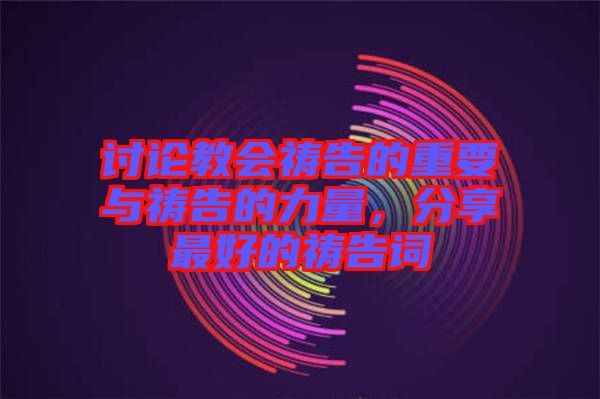 討論教會(huì)禱告的重要與禱告的力量，分享最好的禱告詞