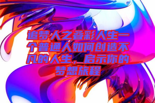 追夢人之疊彩人生一個普通人如何創(chuàng)造不凡的人生，啟示你的夢想旅程