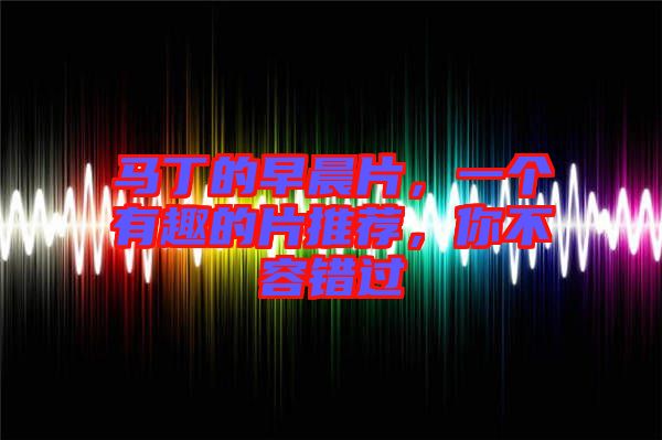 馬丁的早晨片，一個有趣的片推薦，你不容錯過