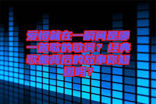 愛恨就在一瞬間是哪一首歌的歌詞？經(jīng)典歌曲背后的故事你知道嗎？