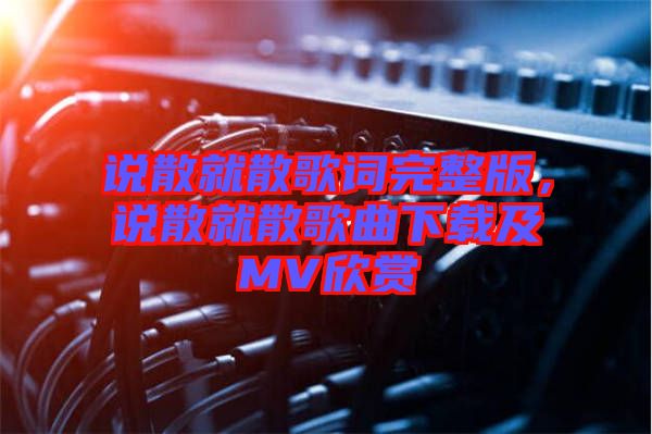 說散就散歌詞完整版，說散就散歌曲下載及MV欣賞