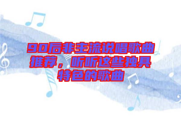 90后非主流說(shuō)唱歌曲推薦，聽(tīng)聽(tīng)這些獨(dú)具特色的歌曲