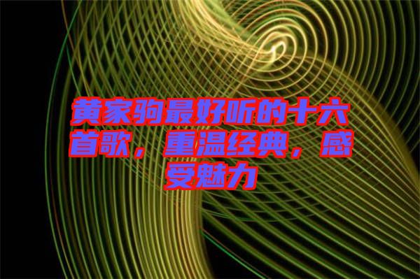 黃家駒最好聽的十六首歌，重溫經(jīng)典，感受魅力