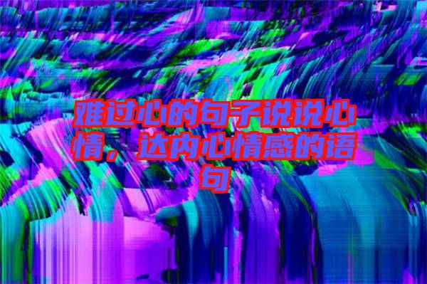 難過心的句子說說心情，達內心情感的語句