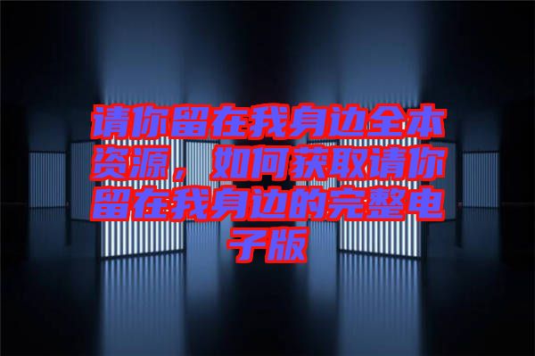 請你留在我身邊全本資源，如何獲取請你留在我身邊的完整電子版