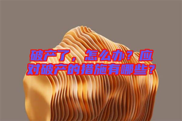 破產(chǎn)了，怎么辦？應(yīng)對(duì)破產(chǎn)的措施有哪些？