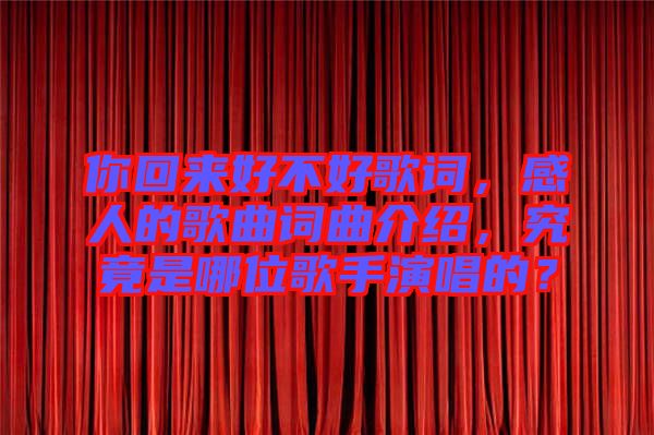 你回來好不好歌詞，感人的歌曲詞曲介紹，究竟是哪位歌手演唱的？