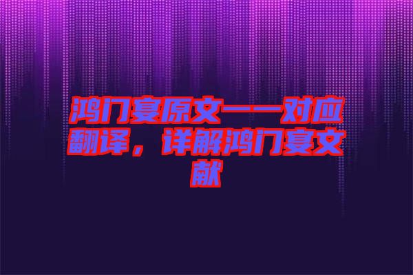鴻門宴原文一一對應翻譯，詳解鴻門宴文獻