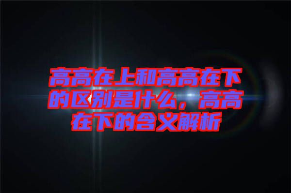 高高在上和高高在下的區(qū)別是什么，高高在下的含義解析