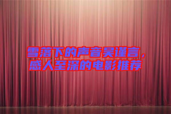 雪落下的聲音吳謹(jǐn)言，感人至深的電影推薦