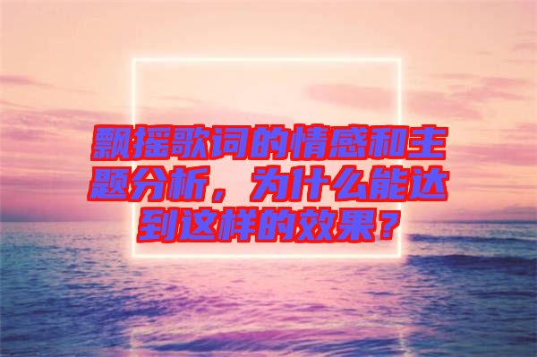 飄搖歌詞的情感和主題分析，為什么能達(dá)到這樣的效果？