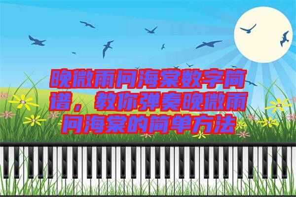 晚微雨問(wèn)海棠數(shù)字簡(jiǎn)譜，教你彈奏晚微雨問(wèn)海棠的簡(jiǎn)單方法