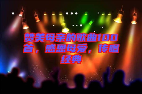 贊美母親的歌曲100首，感恩母愛，傳唱經(jīng)典