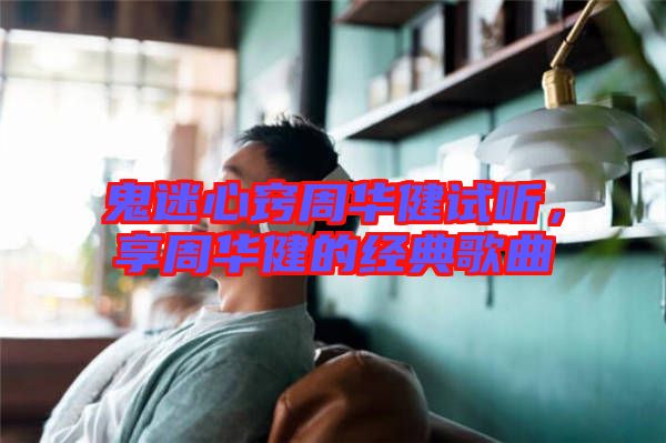 鬼迷心竅周華健試聽，享周華健的經(jīng)典歌曲