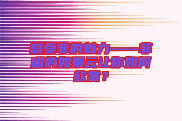 感受菲的魅力——菲唱的如果云讓你如何欣賞？