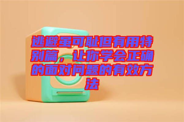 逃避雖可恥但有用特別篇，讓你學(xué)會正確的面對問題的有效方法