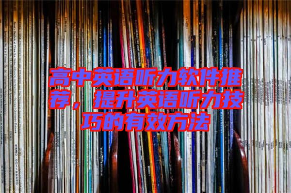 高中英語聽力軟件推薦，提升英語聽力技巧的有效方法
