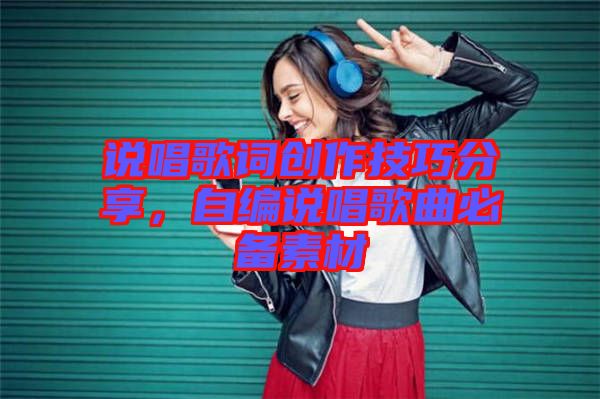 說唱歌詞創(chuàng)作技巧分享，自編說唱歌曲必備素材