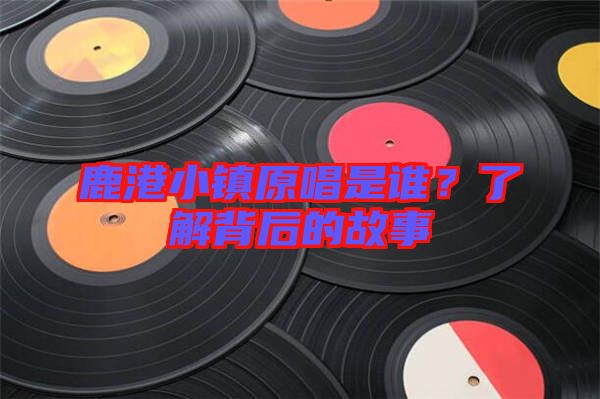 鹿港小鎮(zhèn)原唱是誰？了解背后的故事