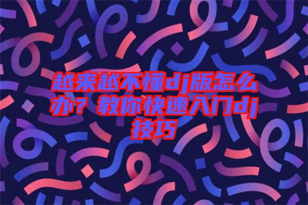 越來越不懂dj版怎么辦？教你快速入門dj技巧